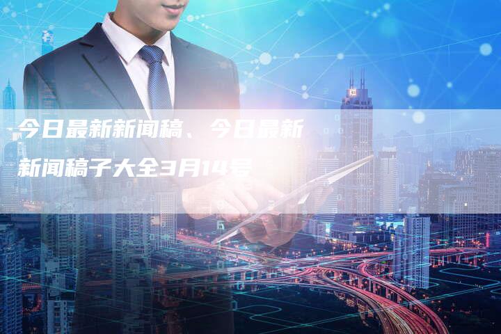 今日新聞大全，全球熱點(diǎn)事件深度解析，全球熱點(diǎn)事件深度解析，今日新聞概覽